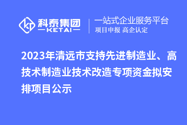 2023年清远市支持先进制造业、高技术制造业技术改造专项资金拟安排项目公示