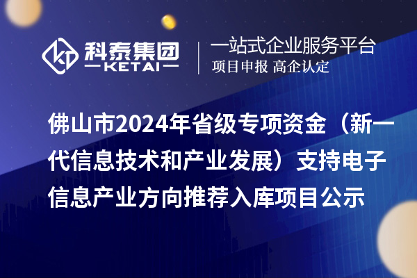 佛山市2024年省级专项资金（新一代信息技术和产业发展）支持电子信息产业方向推荐入库项目公示