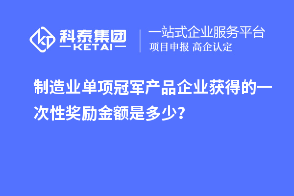 制造业单项冠军产品企业获得的一次性奖励金额是多少？