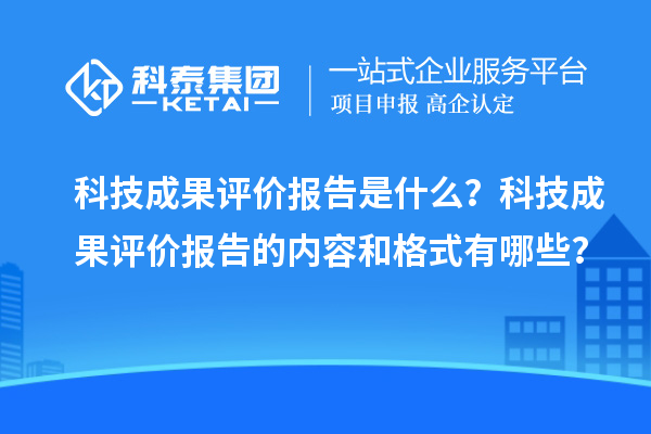 科技成果评价报告是什么？科技成果评价报告的内容和格式有哪些？