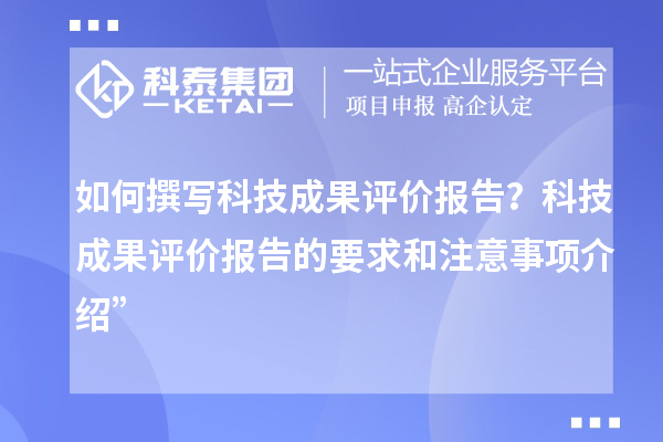 如何撰写科技成果评价报告？科技成果评价报告的要求和注意事项介绍