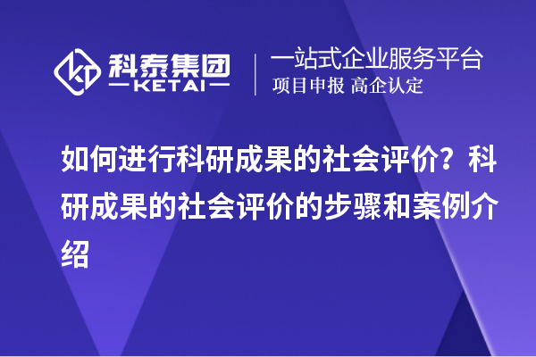 如何进行科研成果的社会评价？科研成果的社会评价的步骤和案例介绍