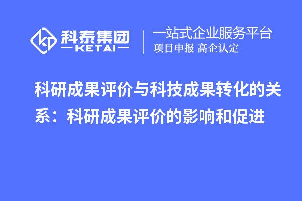 科研成果评价与科技成果转化的关系：科研成果评价的影响和促进