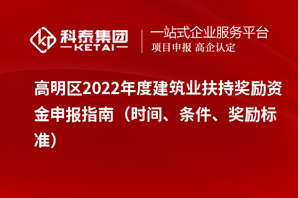 高明区2022年度建筑业扶持奖励资金申报指南（时间、条件、奖励标准）