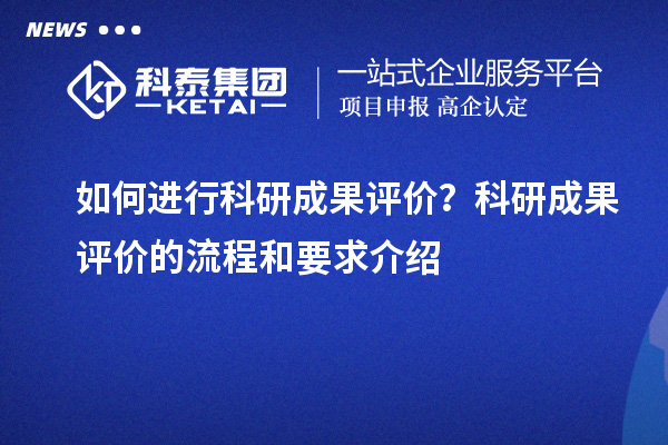 如何进行科研成果评价？科研成果评价的流程和要求介绍