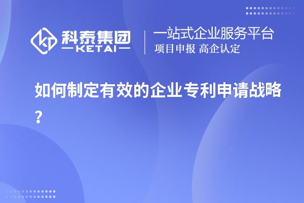 如何制定有效的企业专利申请战略？