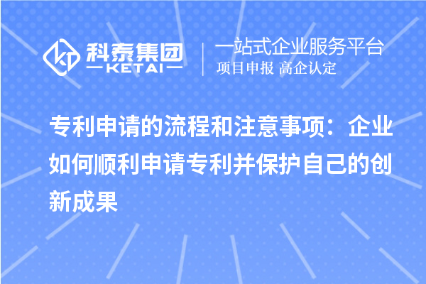 专利申请的流程和注意事项：企业如何顺利申请专利并保护自己的创新成果