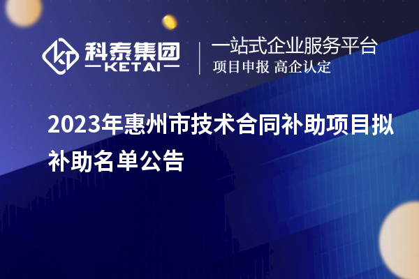 2023年惠州市技术合同补助项目拟补助名单公告