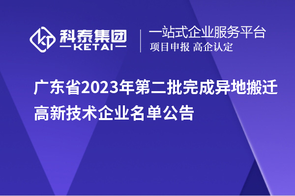 广东省2023年第二批完成异地搬迁高新技术企业名单公告