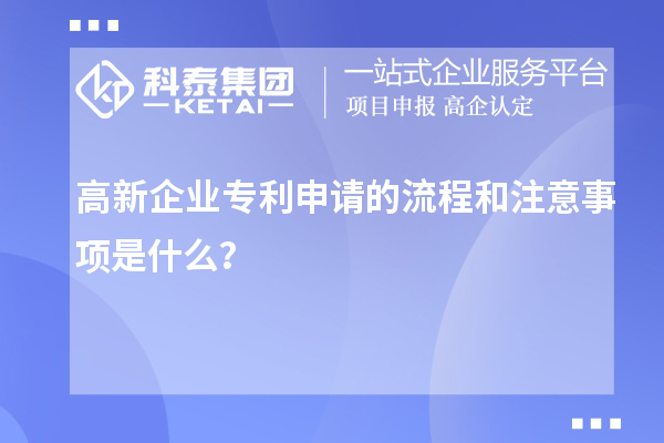 高新企业专利申请的流程和注意事项是什么？