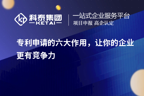 专利申请的六大作用，让你的企业更有竞争力