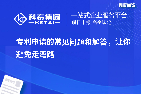 专利申请的常见问题和解答，让你避免走弯路