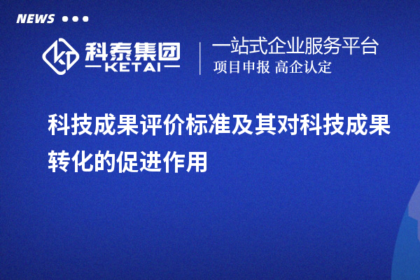 科技成果评价标准及其对科技成果转化的促进作用