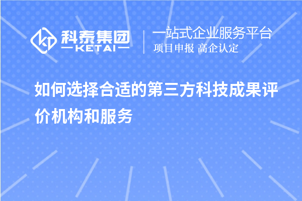 如何选择合适的第三方科技成果评价机构和服务