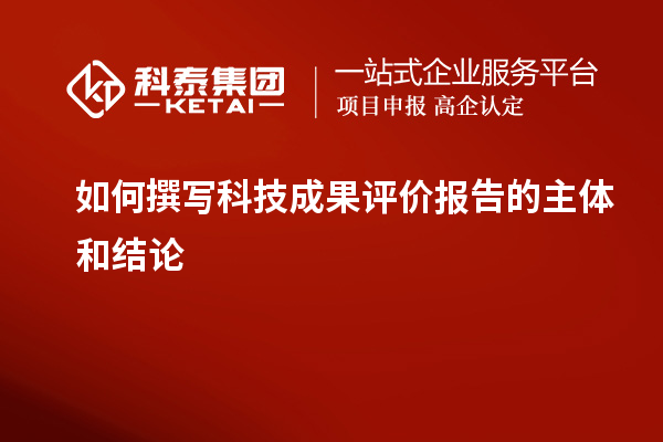 如何撰写科技成果评价报告的主体和结论