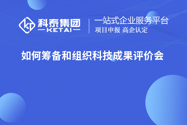 如何筹备和组织科技成果评价会