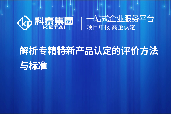 解析专精特新产品认定的评价方法与标准