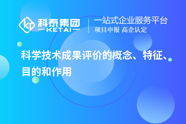 科学技术成果评价的概念、特征、目的和作用