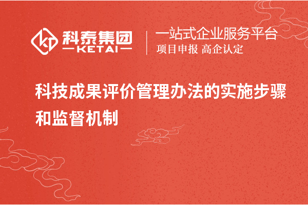 科技成果评价管理办法的实施步骤和监督机制