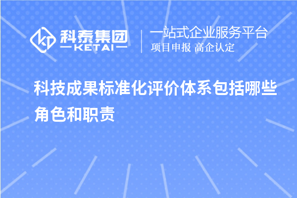 科技成果标准化评价体系包括哪些角色和职责