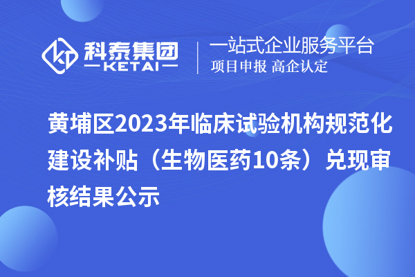 黄埔区2023年临床试验机构规范化建设补贴（生物医药10条）兑现审核结果公示