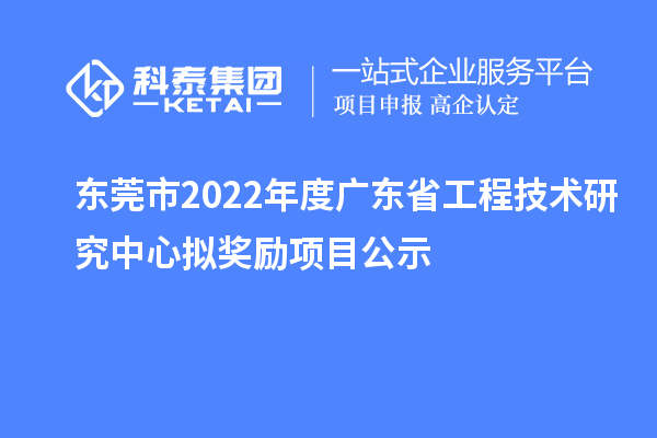 东莞市2022年度<a href=//m.auto-fm.com/fuwu/gongchengzhongxin.html target=_blank class=infotextkey>广东省工程技术研究中心</a>拟奖励项目公示