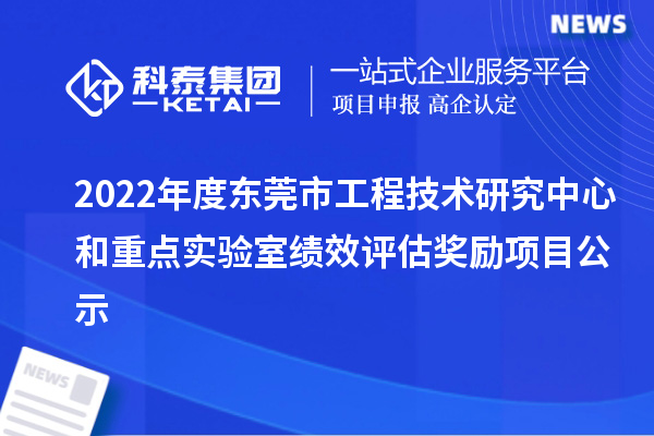 2022年度东莞市工程技术研究中心和重点实验室绩效评估奖励项目公示