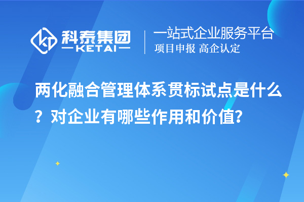 两化融合管理体系贯标试点是什么？对企业有哪些作用和价值？