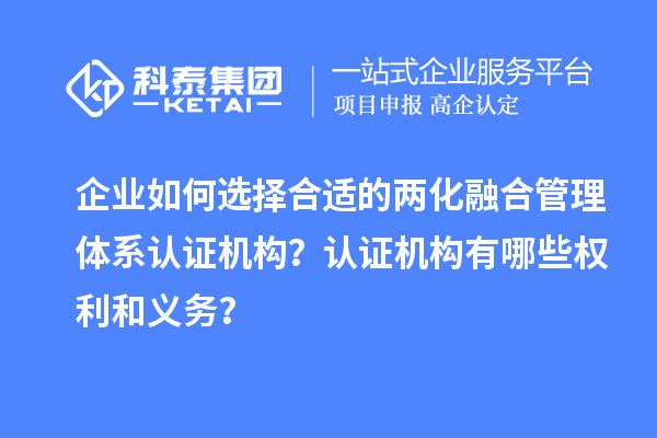 企业如何选择合适的两化融合管理体系认证机构？认证机构有哪些权利和义务？