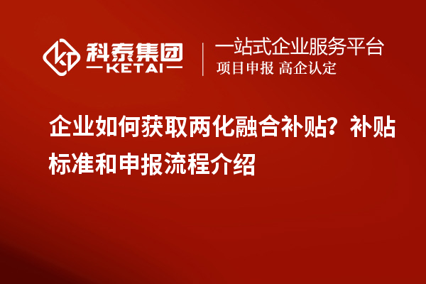 企业如何获取两化融合补贴？补贴标准和申报流程介绍