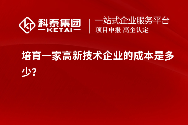 培育一家高新技术企业的成本是多少？