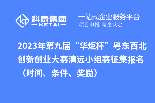 2023年第九届“华炬杯”粤东西北创新创业大赛清远小组赛征集报名（时间、条件、奖励）