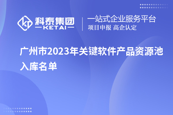 广州市2023年关键软件产品资源池入库名单