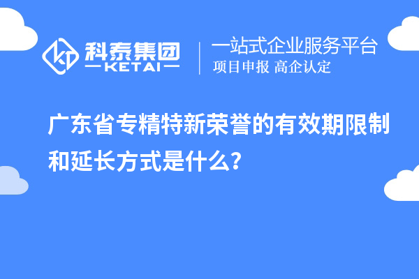 广东省专精特新荣誉的有效期限制和延长方式是什么？