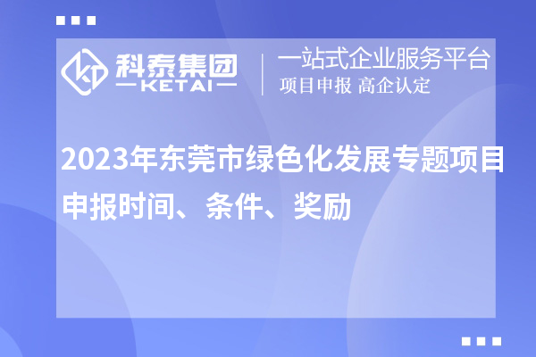 2023年东莞市绿色化发展专题项目申报时间、条件、奖励