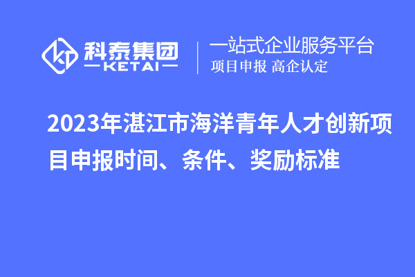 2023年湛江市海洋青年人才创新<a href=//m.auto-fm.com/shenbao.html target=_blank class=infotextkey>项目申报</a>时间、条件、奖励标准