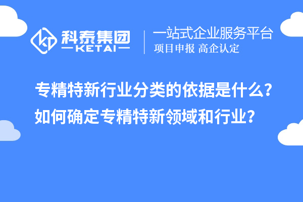 专精特新行业分类的依据是什么？如何确定专精特新领域和行业？