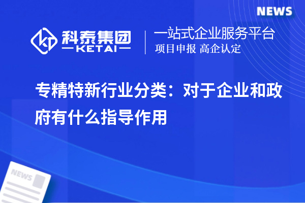 专精特新行业分类：对于企业和政府有什么指导作用