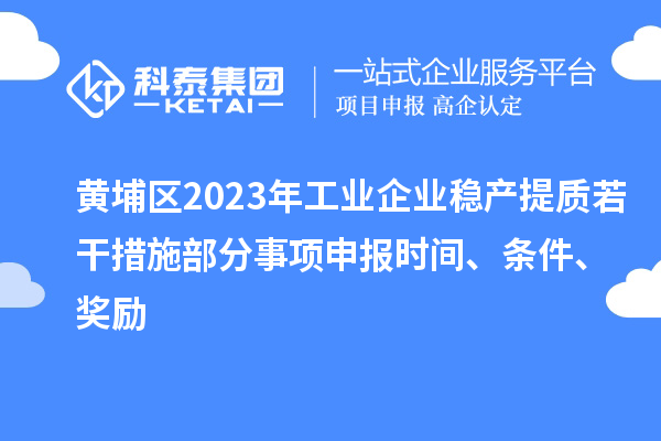 黄埔区2023年工业企业稳产提质若干措施部分事项申报时间、条件、奖励