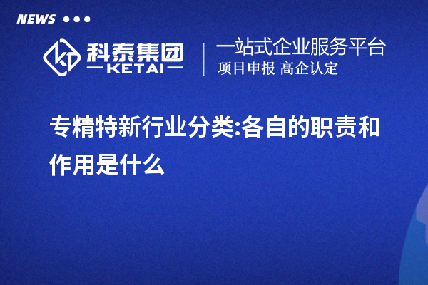 专精特新行业分类:各自的职责和作用是什么