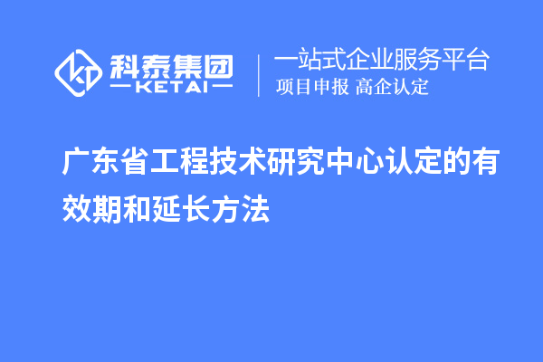 广东<a href=//m.auto-fm.com/fuwu/gongchengzhongxin.html target=_blank class=infotextkey>省工程技术研究中心认定</a>的有效期和延长方法