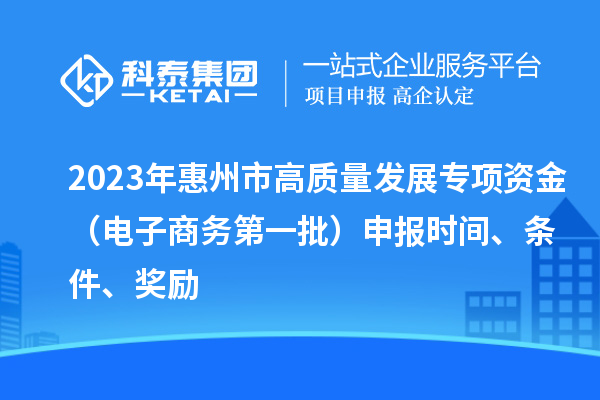 2023年惠州市高质量发展专项资金（电子商务第一批）申报时间、条件、奖励