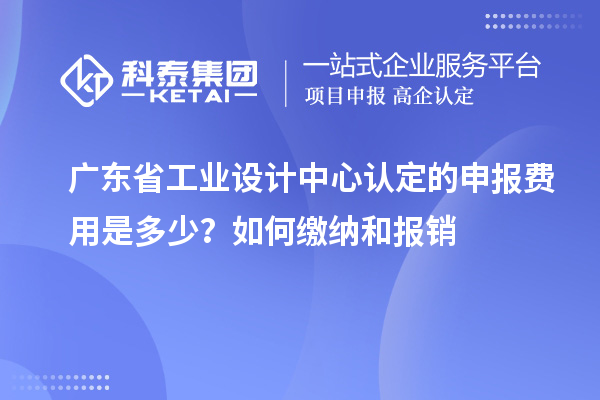 广东省工业设计中心认定的申报费用是多少？如何缴纳和报销