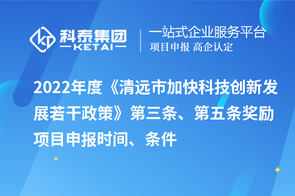 2022年度《清远市加快科技创新发展若干政策》第三条、第五条奖励<a href=//m.auto-fm.com/shenbao.html target=_blank class=infotextkey>项目申报</a>时间、条件