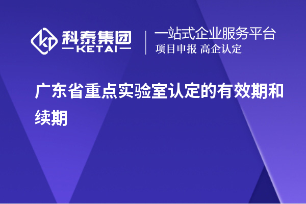 广东省重点实验室认定的有效期和续期