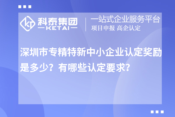 <a href=//m.auto-fm.com/shenzhen/ target=_blank class=infotextkey>深圳市专精特新</a>中小企业认定奖励是多少？有哪些认定要求？