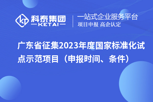 广东省征集2023年度国家标准化试点示范项目（申报时间、条件）