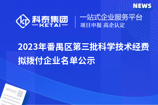 2023年番禺区第三批科学技术经费拟拨付企业名单公示