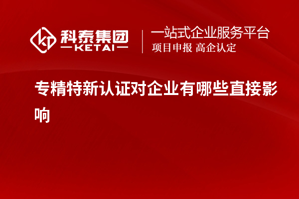 专精特新认证对企业有哪些直接影响