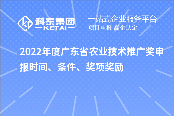 2022年度广东省农业技术推广奖申报时间、条件、奖项奖励